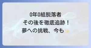 0年0組の脱落者のその後を徹底解説！夢を追い続ける彼らの現在と未来