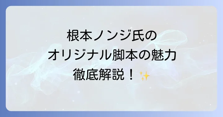 根本ノンジとは?オリジナル脚本家としての軌跡