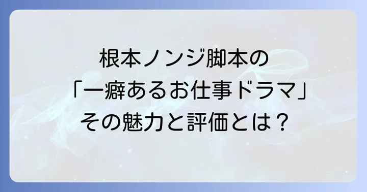 根本ノンジオリジナル脚本の作風と評価