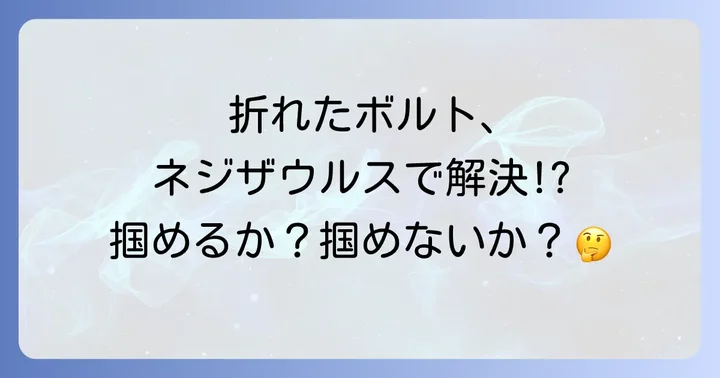折れたボルトにネジザウルスは有効？状況別の判断基準