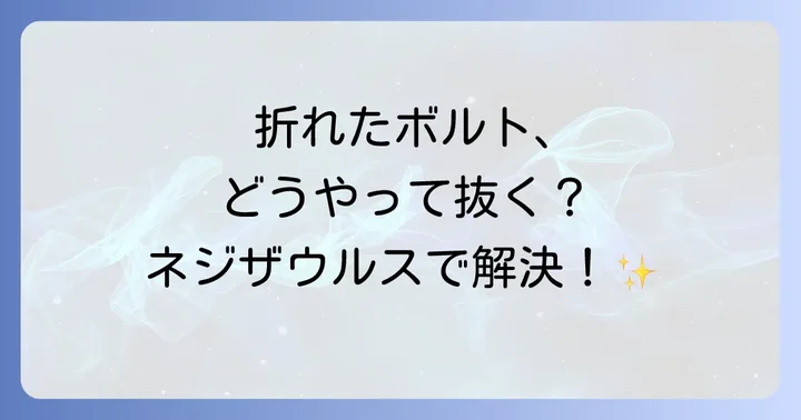 ネジザウルスを使った折れたボルトの抜き方と注意点