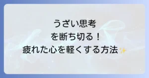 ネガティブ思考がうざいと感じるあなたへ！原因を理解し疲れた心を軽くする方法
