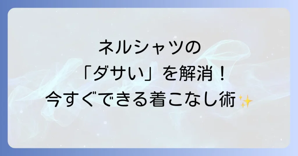 メンズのネルシャツがダサいと言われる理由と今すぐできるおしゃれな着こなし術を徹底解説