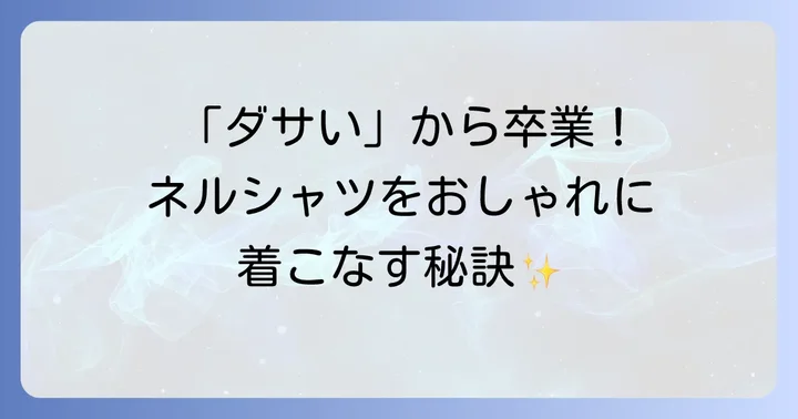 「ダサい」を克服！おしゃれなネルシャツメンズコーデの基本ルール