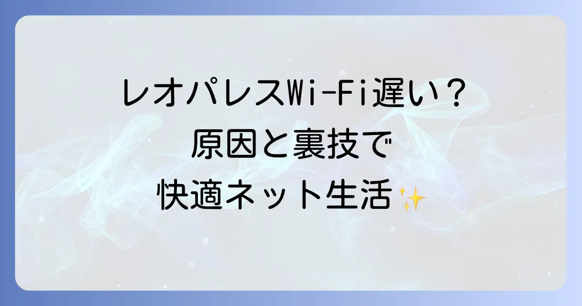 レオパレスワイファイが遅い原因と改善策を徹底解説!快適なネット環境を手に入れる方法