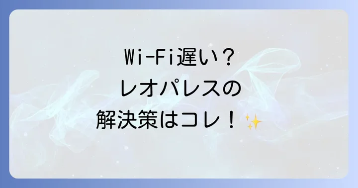 今すぐできる！レオパレスのWi-Fi速度を改善する具体的な方法