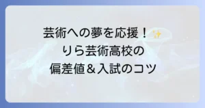 りら創造芸術高等学校の偏差値は？入試情報から学校の魅力まで徹底解説