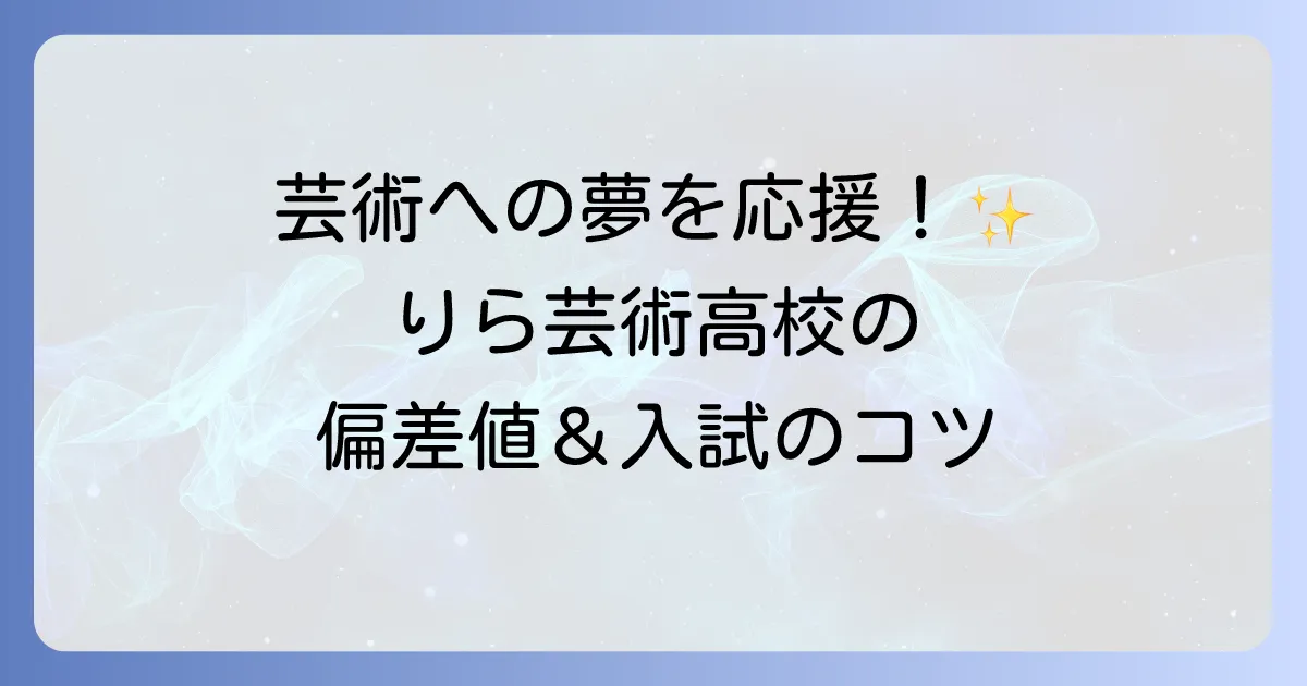 りら創造芸術高等学校の偏差値は？入試情報から学校の魅力まで徹底解説