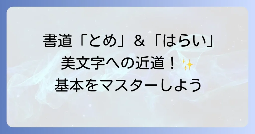 書道の基本筆遣いとめとはらいの徹底解説は美しい文字への第一歩