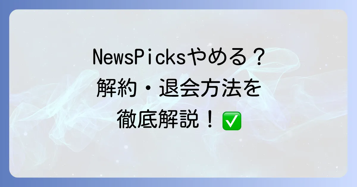 NewsPicksをやめたくなる理由と解約・退会方法を徹底解説！