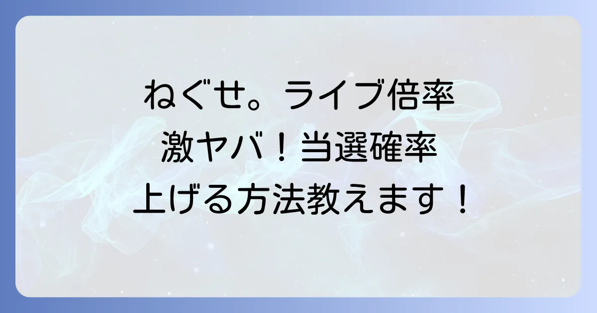 ねぐせライブの倍率はどれくらい？チケット当選確率を上げる方法を徹底解説！
