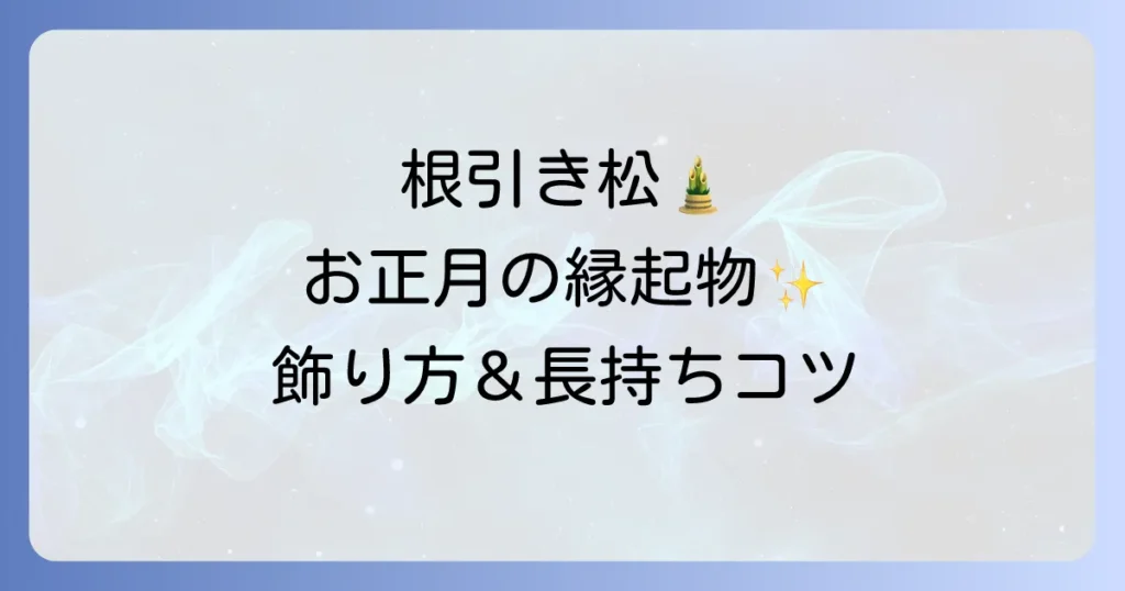 根引き松の飾り方徹底解説！意味や由来、長持ちさせる手入れ方法まで