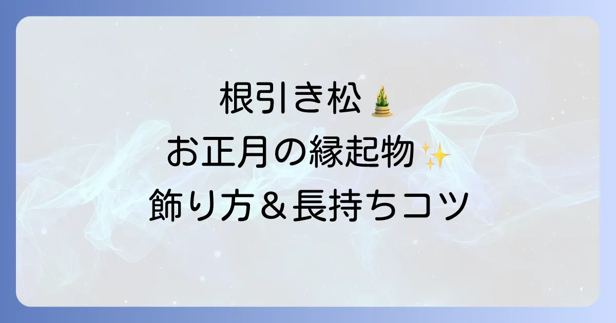 根引き松の飾り方徹底解説！意味や由来、長持ちさせる手入れ方法まで