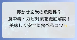 寝かせ玄米の危険性を徹底解説！安全な食べ方と注意点