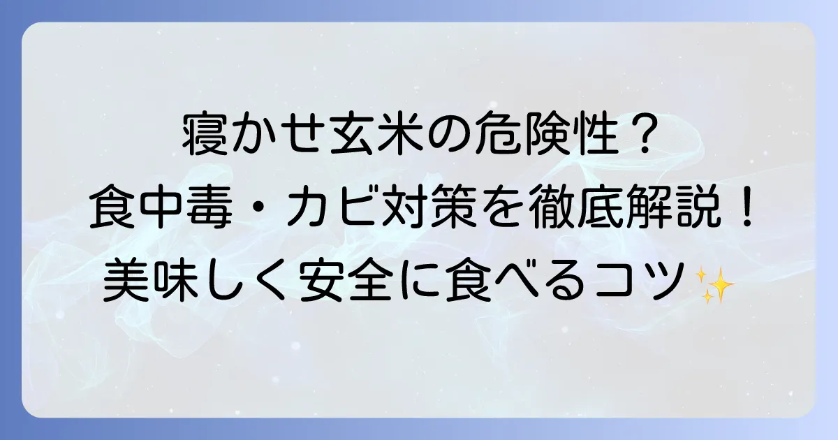 寝かせ玄米の危険性を徹底解説！安全な食べ方と注意点