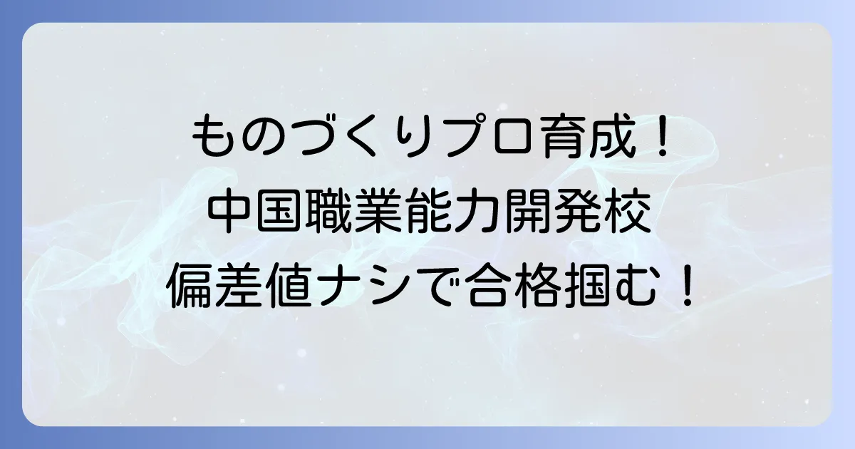 中国職業能力開発大学校の偏差値は?入試難易度と入学方法を徹底解説!