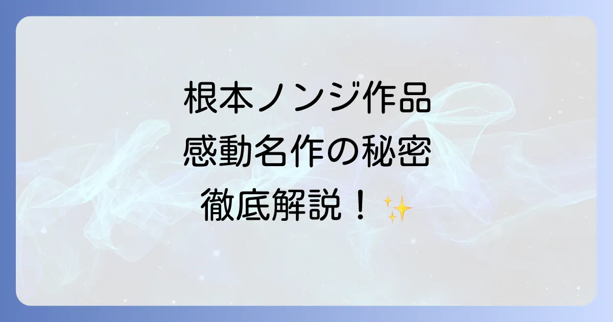根本ノンジの代表作を徹底解説!脚本家としての魅力と心に残る名作の秘密