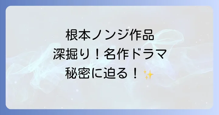 根本ノンジ代表作をジャンル別に深掘り!視聴者を魅了する名作ドラマ