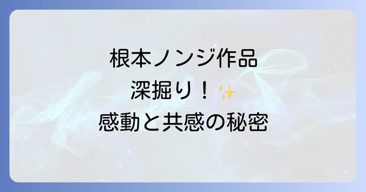 根本ノンジ作品の真髄とは?なぜ多くの人を惹きつけるのか