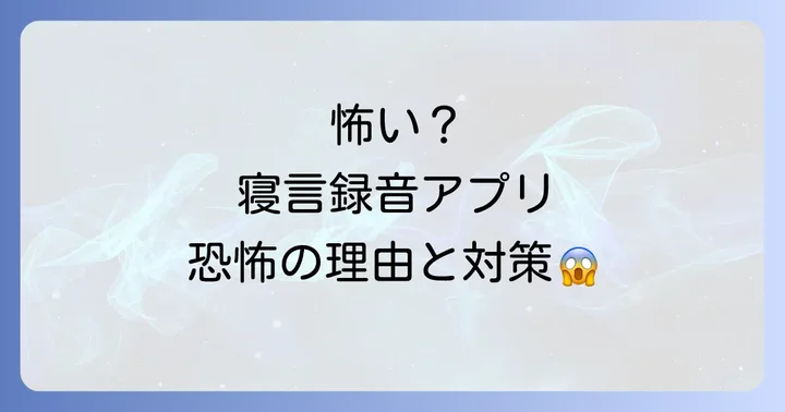 寝言録音アプリが「怖い」と感じる具体的な理由とは？