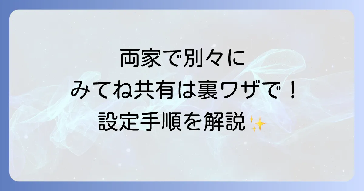 「みてね」で両家別々に写真を共有する方法を徹底解説!メリットデメリットと設定手順