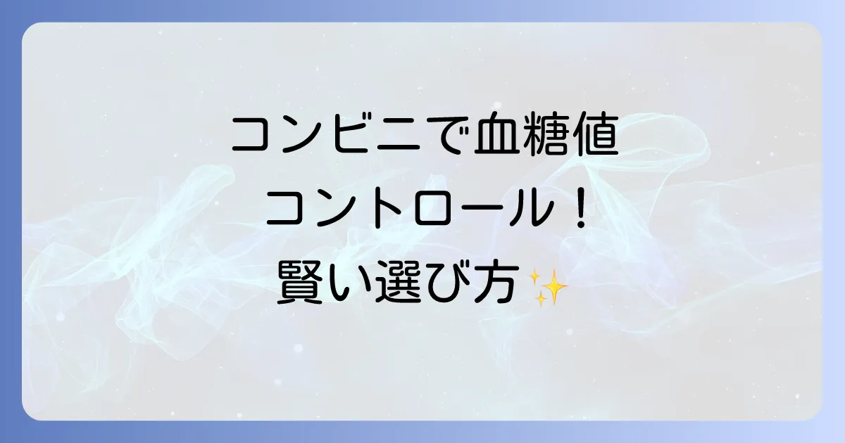 血糖値を下げる食べ物コンビニで選ぶ！忙しい毎日をサポートする食事とおやつ