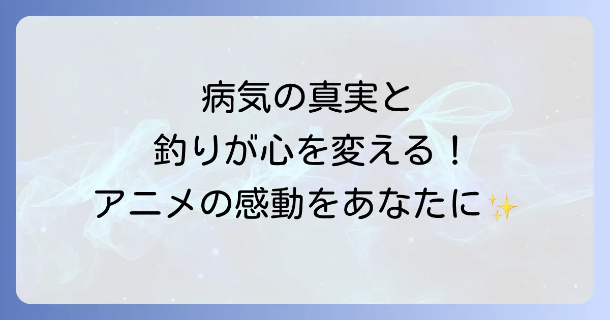 ネガポジアングラーの病気の真実とは?アニメから学ぶ釣りの心理と健全な楽しみ方