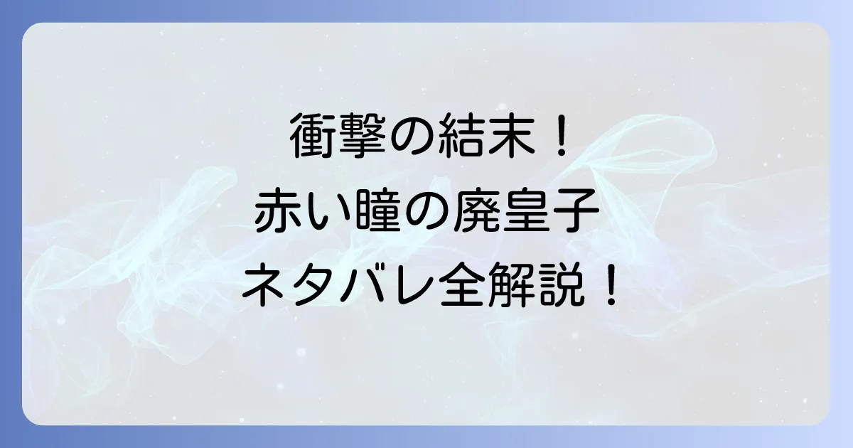 赤い瞳の廃皇子のネタバレ徹底解説!衝撃の結末と主要登場人物の運命