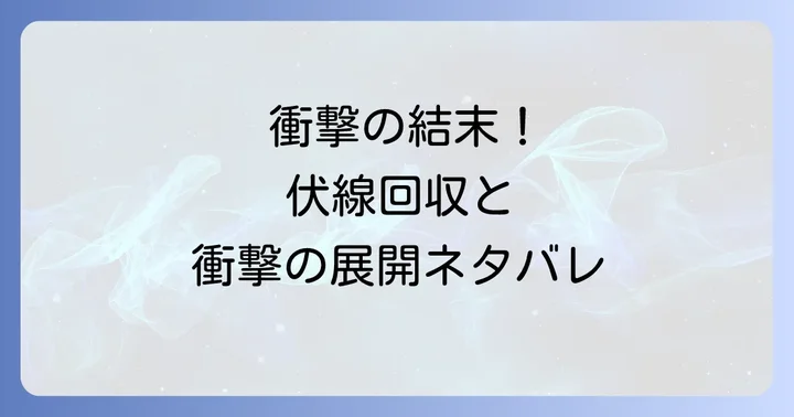 物語の核心に迫る!衝撃の展開と重大な伏線回収ネタバレ