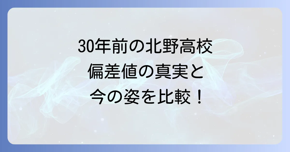 北野高校の30年前の偏差値の真実を徹底解説！現在の偏差値と比較