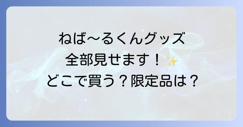 ネバールくんグッズ徹底解説！どこで買える？人気商品から限定品まで網羅