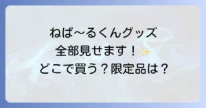 ネバールくんグッズ徹底解説！どこで買える？人気商品から限定品まで網羅