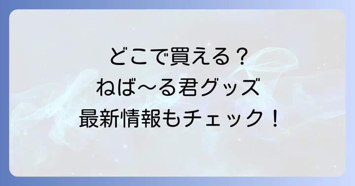 ネバールくんグッズはどこで買える？購入方法を徹底解説