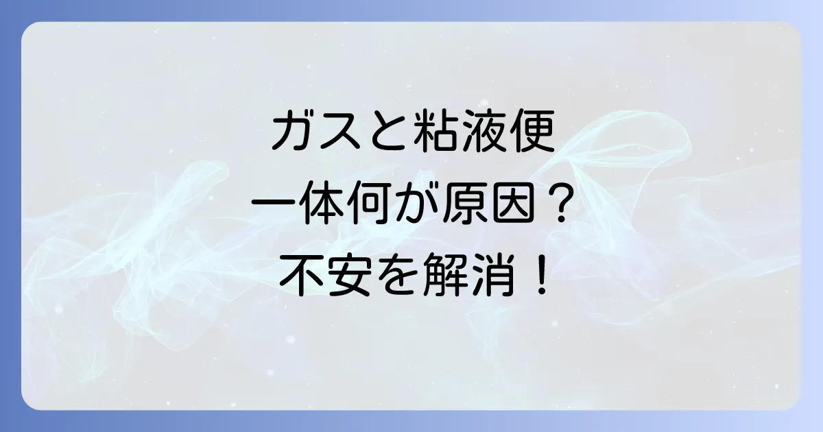 ガスがたまる粘液便の正体とは?原因から対処法まで徹底解説