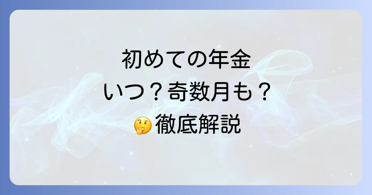 初めての年金支給日が奇数月になるのはいつ？受給開始の疑問を徹底解説！