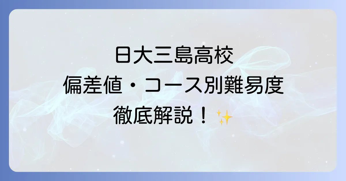 日大三島の偏差値は?コース別の難易度から進学実績・学校生活まで徹底解説