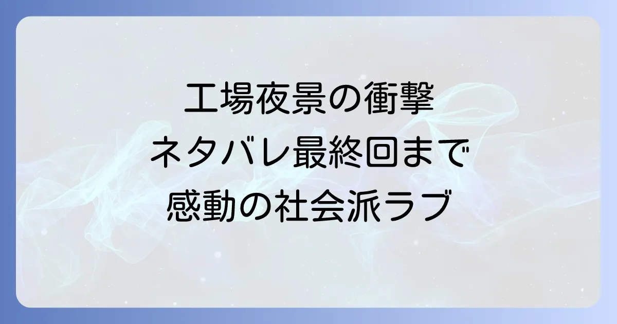 工場夜景漫画のネタバレ徹底解説！有賀リエ連作集のあらすじ、登場人物と感動の最終回