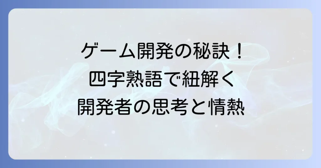 ゲームデザインを四字熟語で紐解く！開発者の思考と情熱を支える言葉