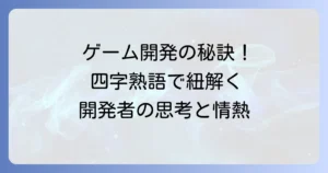 ゲームデザインを四字熟語で紐解く！開発者の思考と情熱を支える言葉