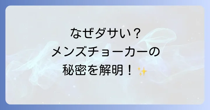 なぜ「メンズチョーカーはダサい」と言われるのか？その真実を解明
