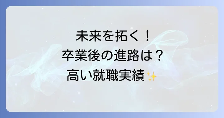 卒業後の進路と高い就職実績：未来を切り拓く