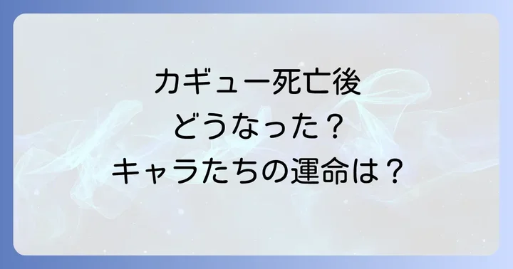 カギュー死亡後の世界はどうなった？残されたキャラクターたちの運命