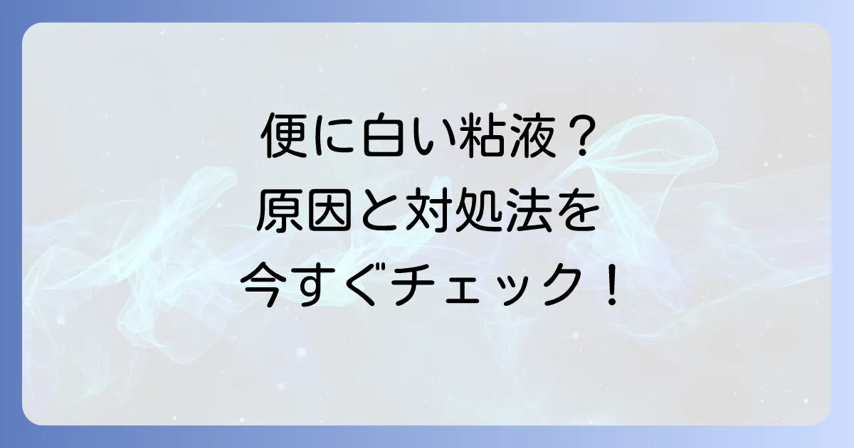 便に白い粘液が混じる原因と対処法を徹底解説