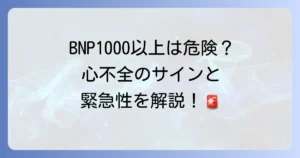 BNP値1000以上は危険？心不全のサインと緊急性を徹底解説