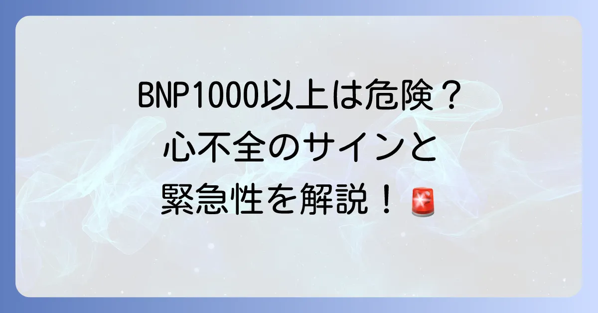 BNP値1000以上は危険？心不全のサインと緊急性を徹底解説