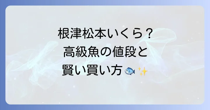 根津松本の価格帯を具体的に解説！人気商品の値段目安と購入のコツ