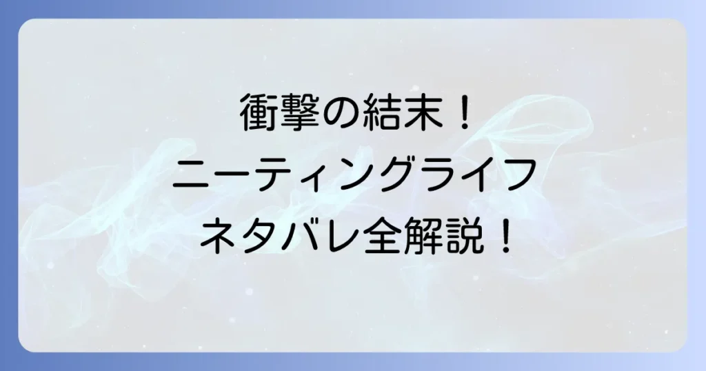 ニーティングライフのネタバレを徹底解剖！衝撃の結末と全登場人物の運命