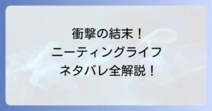 ニーティングライフのネタバレを徹底解剖！衝撃の結末と全登場人物の運命