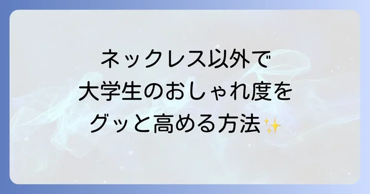 ネックレス以外で大学生のおしゃれ度を高める方法