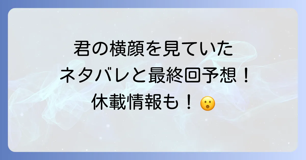 君の横顔を見ていたのネタバレ徹底解説！休載情報から最終回予想まで